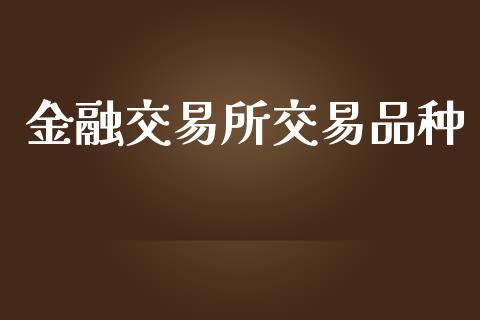 金融交易所交易品种_https://m.fansifence.com_公募基金_第1张