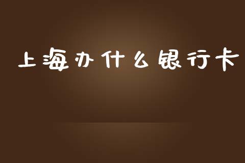 上海办什么银行卡_https://m.fansifence.com_贵金属行情_第1张