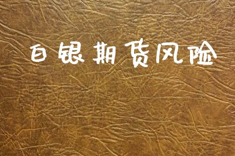 白银期货风险_https://m.fansifence.com_贵金属行情_第1张