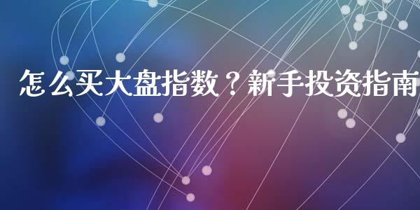 怎么买大盘指数?新手投资指南_公募基金_第1张_个股行情_消费金融_贵金属行情_公募基金 怎么买大盘指数?新手投资指南_https://m.fansifence.com_公募基金_第1张