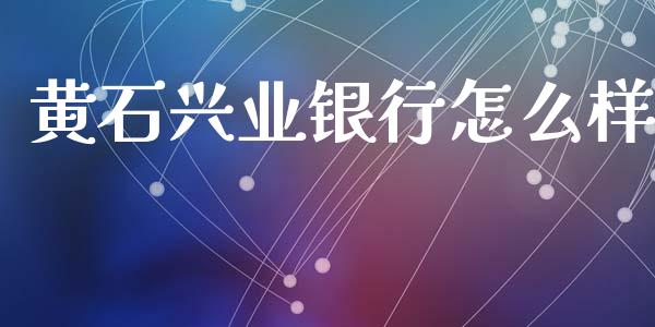 黄石兴业银行怎么样_https://m.fansifence.com_贵金属行情_第1张