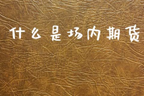 什么是场内期货_https://m.fansifence.com_消费金融_第1张