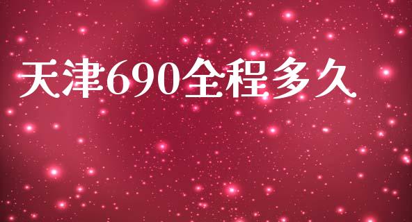 天津690全程多久_https://m.fansifence.com_公募基金_第1张