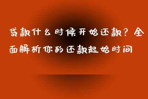 贷款什么时候开始还款？全面解析你的还款起始时间_https://m.fansifence.com_消费金融_第1张