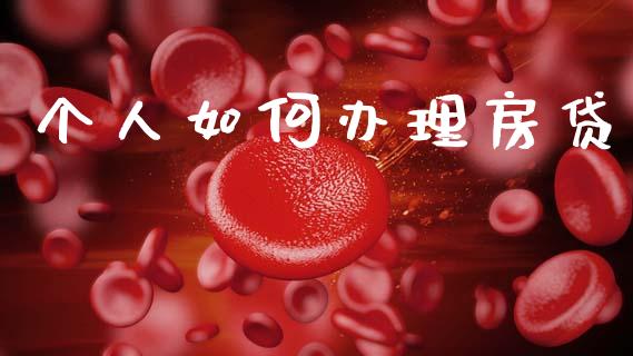 个人如何办理房贷_https://m.fansifence.com_贵金属行情_第1张