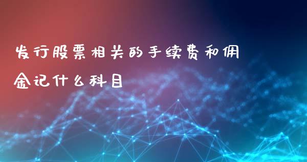 发行股票相关的手续费和佣金记什么科目_贵金属行情_第1张_个股行情_消费金融_贵金属行情_公募基金 发行股票相关的手续费和佣金记什么科目_https://m.fansifence.com_贵金属行情_第1张