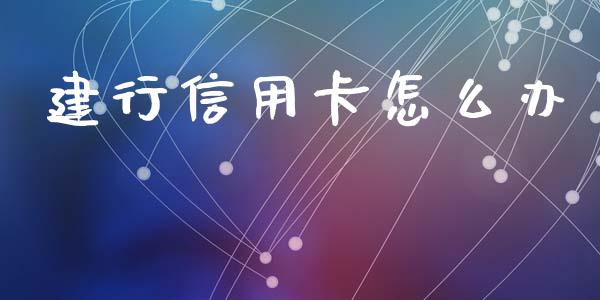 建行信用卡怎么办_https://m.fansifence.com_公募基金_第1张