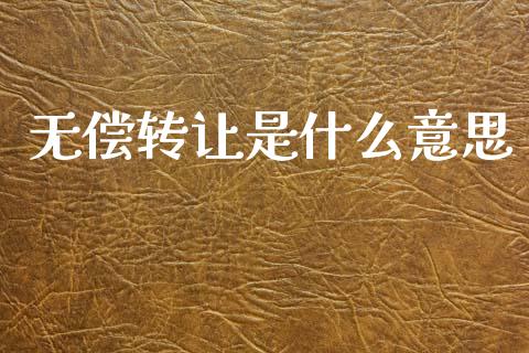 无偿转让是什么意思_https://m.fansifence.com_公募基金_第1张
