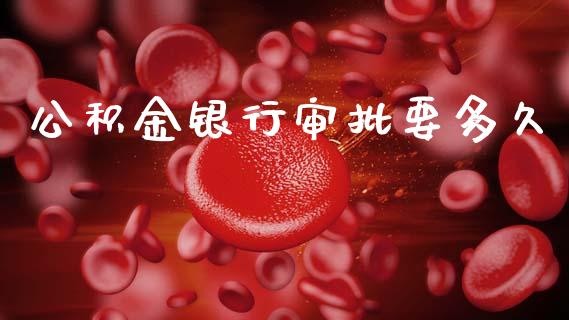 公积金银行审批要多久_https://m.fansifence.com_贵金属行情_第1张