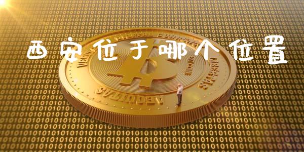西安位于哪个位置_https://m.fansifence.com_公募基金_第1张