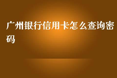 广州银行信用卡怎么查询密码_https://m.fansifence.com_贵金属行情_第1张