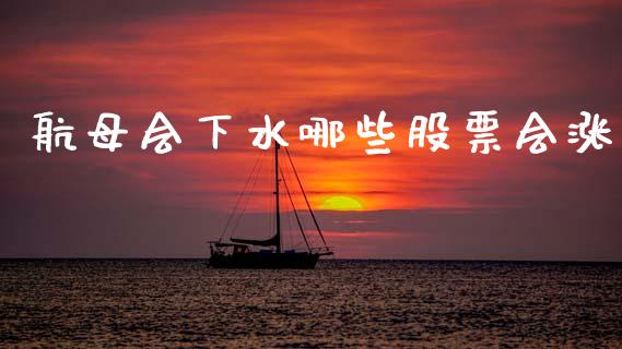 航母会下水哪些股票会涨_https://m.fansifence.com_贵金属行情_第1张