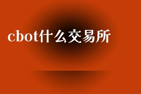 cbot什么交易所_https://m.fansifence.com_个股行情_第1张