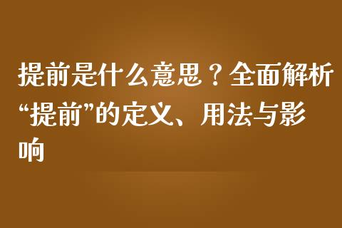 提前是什么意思？全面解析“提前”的定义、用法与影响_https://m.fansifence.com_个股行情_第1张