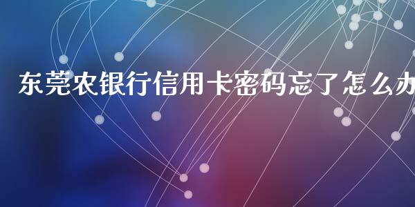 东莞农银行信用卡密码忘了怎么办_https://m.fansifence.com_贵金属行情_第1张
