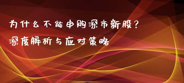 为什么不能申购深市新股？深度解析与应对策略_https://m.fansifence.com_贵金属行情_第1张