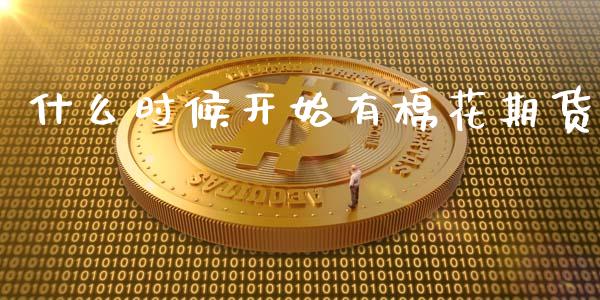 什么时候开始有棉花期货_https://m.fansifence.com_个股行情_第1张