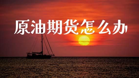 原油期货怎么办_https://m.fansifence.com_贵金属行情_第1张