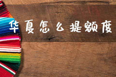 华夏怎么提额度_https://m.fansifence.com_公募基金_第1张