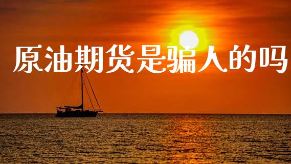 原油期货是骗人的吗_https://m.fansifence.com_贵金属行情_第1张
