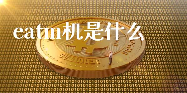 eatm机是什么_https://m.fansifence.com_贵金属行情_第1张