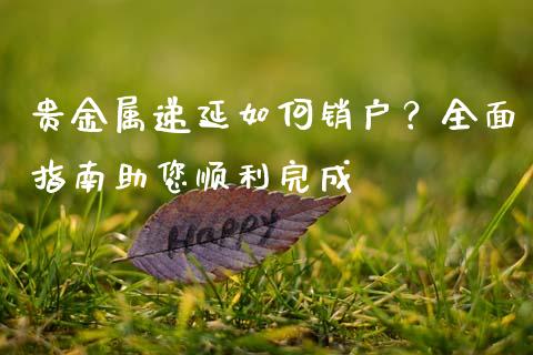 贵金属递延如何销户？全面指南助您顺利完成_https://m.fansifence.com_消费金融_第1张