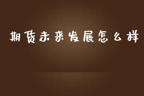 期货未来发展怎么样_https://m.fansifence.com_消费金融_第1张