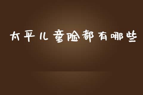太平儿童险都有哪些_https://m.fansifence.com_个股行情_第1张