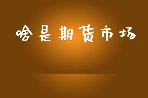 啥是期货市场_https://m.fansifence.com_公募基金_第1张