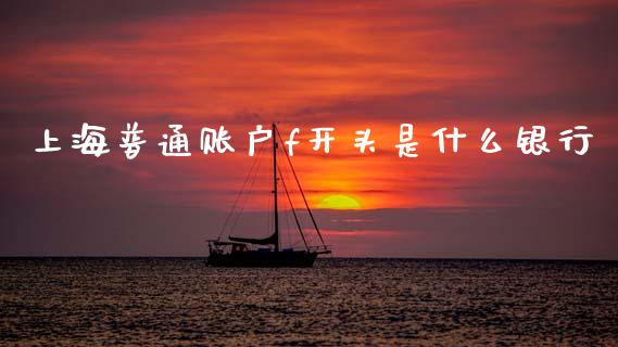 上海普通账户f开头是什么银行_https://m.fansifence.com_个股行情_第1张