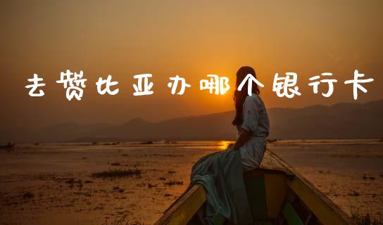 去赞比亚办哪个银行卡_https://m.fansifence.com_贵金属行情_第1张