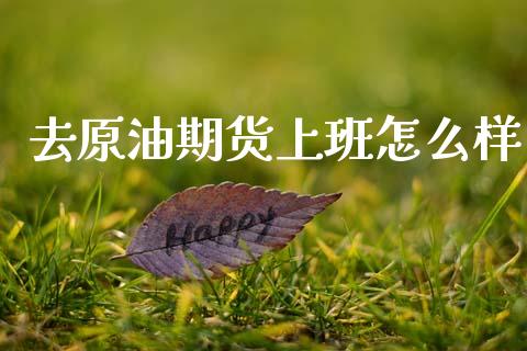 去原油期货上班怎么样_https://m.fansifence.com_个股行情_第1张