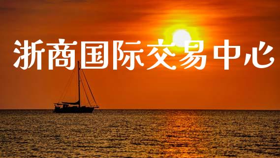 浙商国际交易中心_https://m.fansifence.com_公募基金_第1张