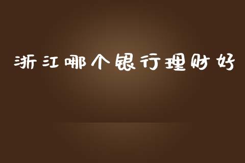 浙江哪个银行理财好_https://m.fansifence.com_贵金属行情_第1张