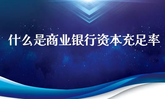 什么是商业银行资本充足率_https://m.fansifence.com_公募基金_第1张