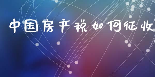 中国房产税如何征收_https://m.fansifence.com_贵金属行情_第1张