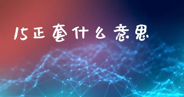 15正套什么意思_https://m.fansifence.com_贵金属行情_第1张