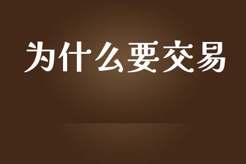 为什么要交易_https://m.fansifence.com_贵金属行情_第1张