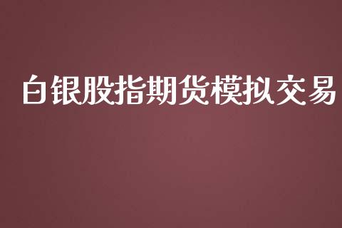 白银股指期货模拟交易_https://m.fansifence.com_贵金属行情_第1张
