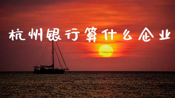 杭州银行算什么企业_https://m.fansifence.com_消费金融_第1张