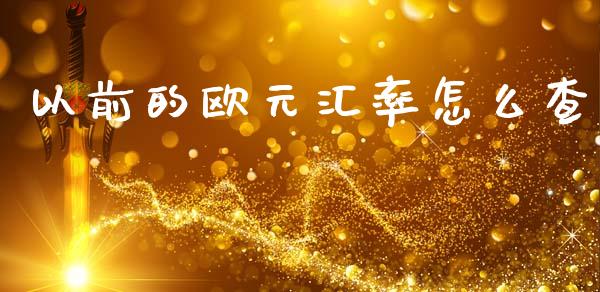 以前的欧元汇率怎么查_https://m.fansifence.com_消费金融_第1张