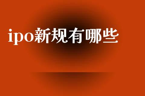 ipo新规有哪些_https://m.fansifence.com_个股行情_第1张
