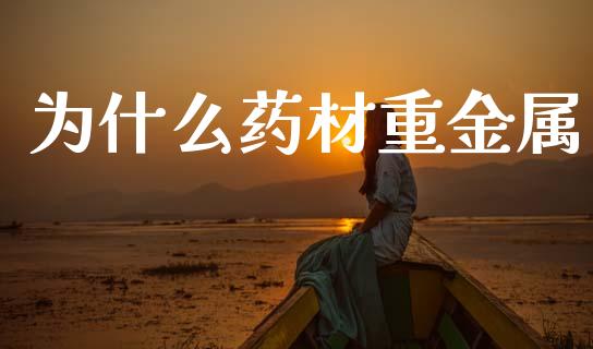 为什么药材重金属_https://m.fansifence.com_贵金属行情_第1张