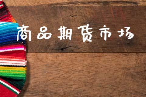 商品期货市场_https://m.fansifence.com_公募基金_第1张