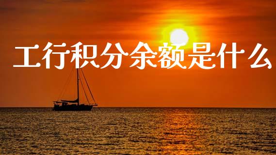 工行积分余额是什么_https://m.fansifence.com_个股行情_第1张
