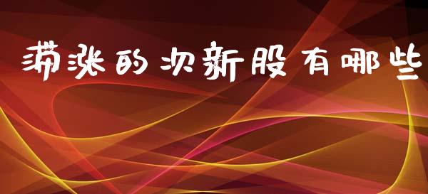 滞涨的次新股有哪些_https://m.fansifence.com_个股行情_第1张
