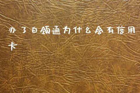 办了白领通为什么会有信用卡_https://m.fansifence.com_公募基金_第1张