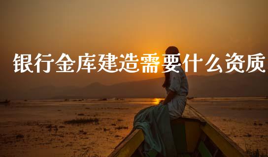 银行金库建造需要什么资质_https://m.fansifence.com_公募基金_第1张