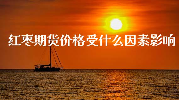 红枣期货价格受什么因素影响_https://m.fansifence.com_贵金属行情_第1张