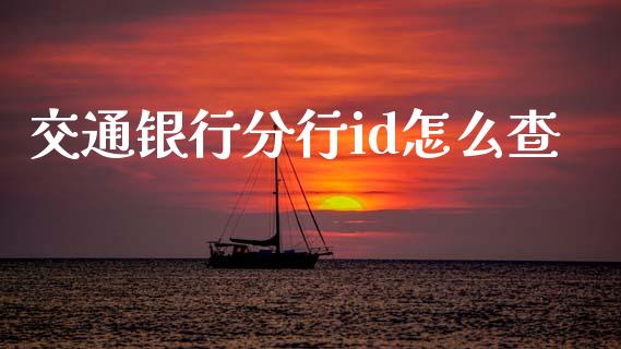 交通银行分行id怎么查_https://m.fansifence.com_公募基金_第1张